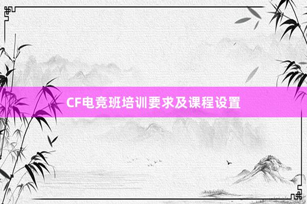 CF电竞班培训要求及课程设置