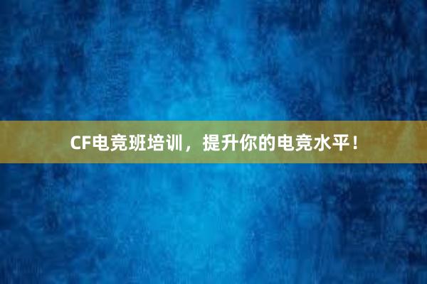 CF电竞班培训，提升你的电竞水平！