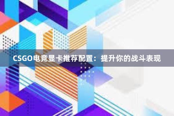 CSGO电竞显卡推荐配置：提升你的战斗表现