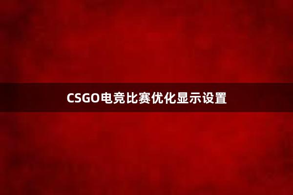 CSGO电竞比赛优化显示设置