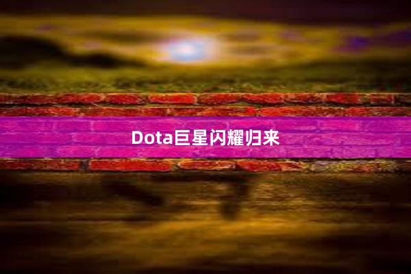 Dota巨星闪耀归来