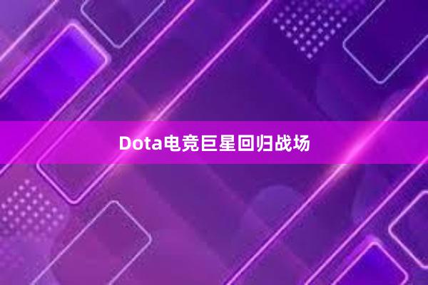 Dota电竞巨星回归战场