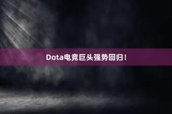 Dota电竞巨头强势回归！