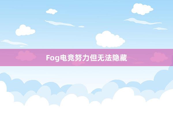 Fog电竞努力但无法隐藏