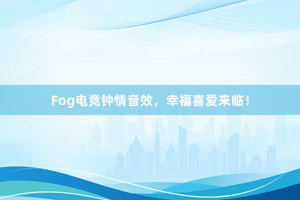 Fog电竞钟情音效，幸福喜爱来临！