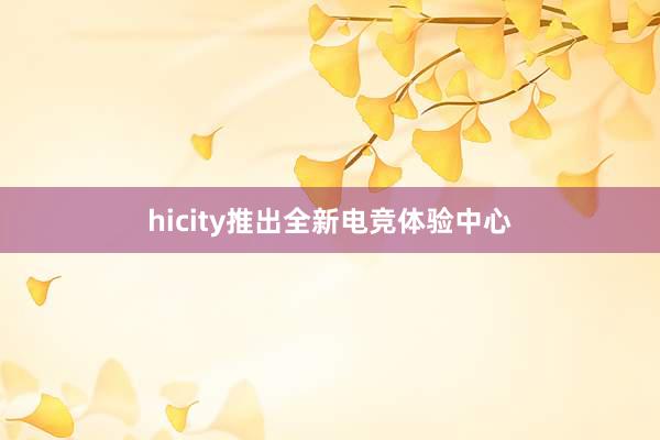 hicity推出全新电竞体验中心