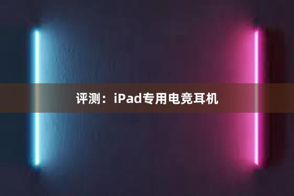 评测：iPad专用电竞耳机