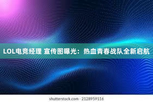 LOL电竞经理 宣传图曝光：热血青春战队全新启航