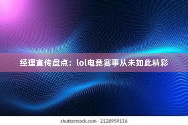 经理宣传盘点：lol电竞赛事从未如此精彩