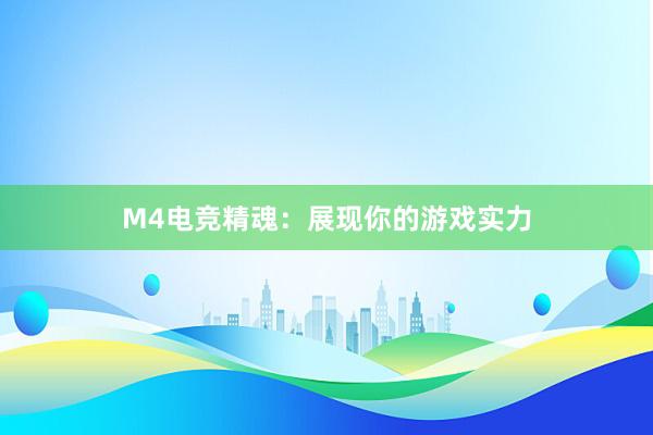 M4电竞精魂：展现你的游戏实力