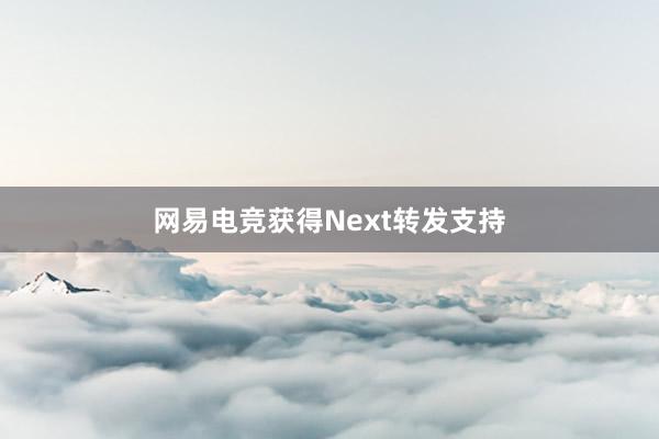 网易电竞获得Next转发支持