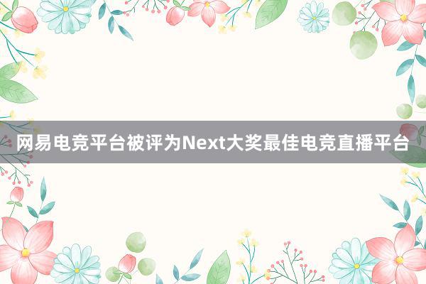 网易电竞平台被评为Next大奖最佳电竞直播平台