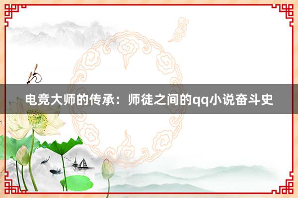 电竞大师的传承：师徒之间的qq小说奋斗史