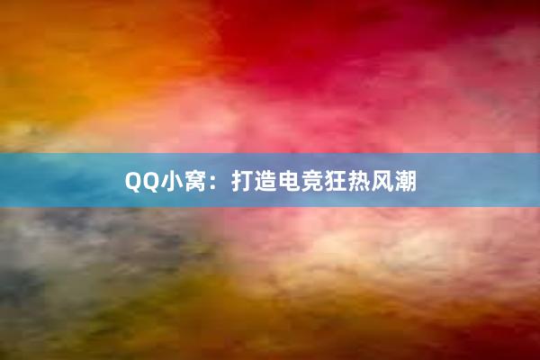 QQ小窝：打造电竞狂热风潮