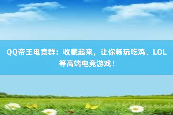 QQ帝王电竞群：收藏起来，让你畅玩吃鸡、LOL等高端电竞游戏！