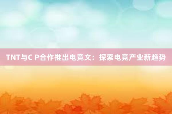 TNT与C P合作推出电竞文：探索电竞产业新趋势