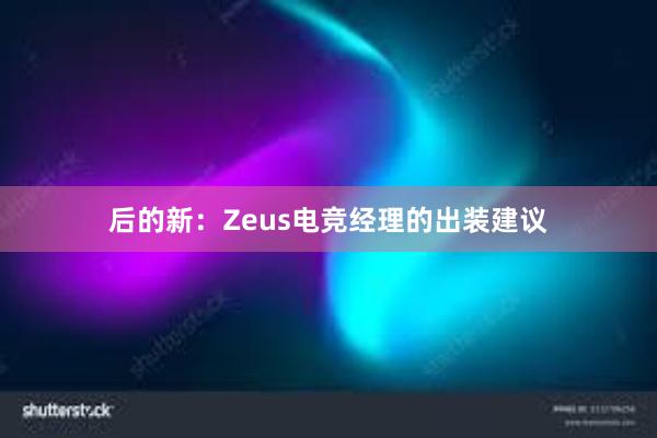 后的新：Zeus电竞经理的出装建议