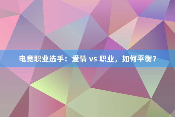 电竞职业选手：爱情 vs 职业，如何平衡？