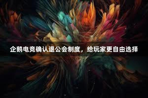 企鹅电竞确认退公会制度，给玩家更自由选择