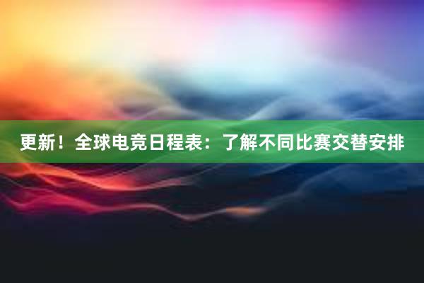 更新！全球电竞日程表：了解不同比赛交替安排