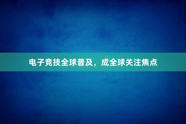 电子竞技全球普及，成全球关注焦点