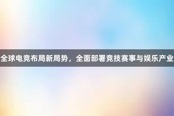 全球电竞布局新局势，全面部署竞技赛事与娱乐产业