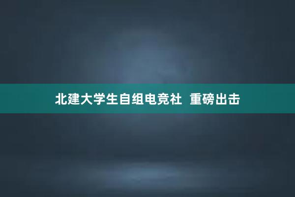 北建大学生自组电竞社  重磅出击