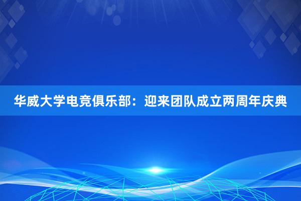 华威大学电竞俱乐部：迎来团队成立两周年庆典