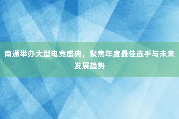 南通举办大型电竞盛典，聚焦年度最佳选手与未来发展趋势