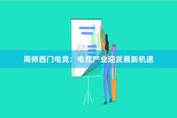 周师西门电竞：电竞产业迎发展新机遇