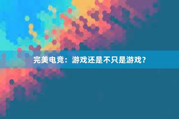 完美电竞：游戏还是不只是游戏？