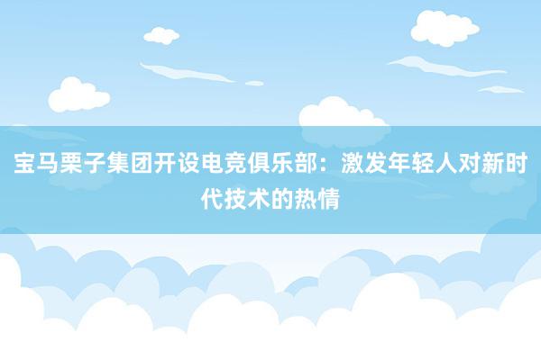 宝马栗子集团开设电竞俱乐部：激发年轻人对新时代技术的热情