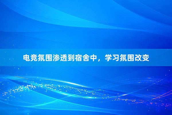 电竞氛围渗透到宿舍中，学习氛围改变