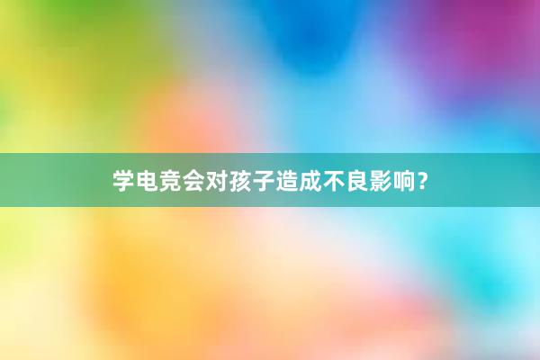 学电竞会对孩子造成不良影响？