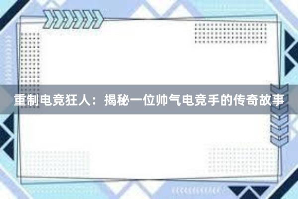 重制电竞狂人：揭秘一位帅气电竞手的传奇故事