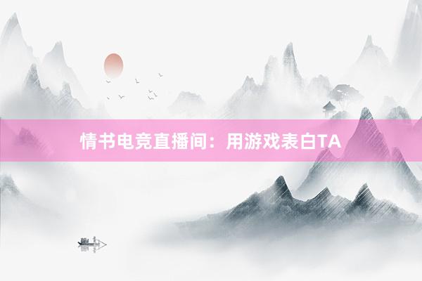 情书电竞直播间：用游戏表白TA