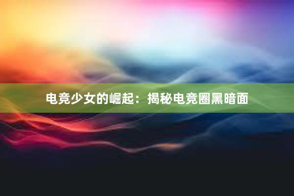 电竞少女的崛起：揭秘电竞圈黑暗面