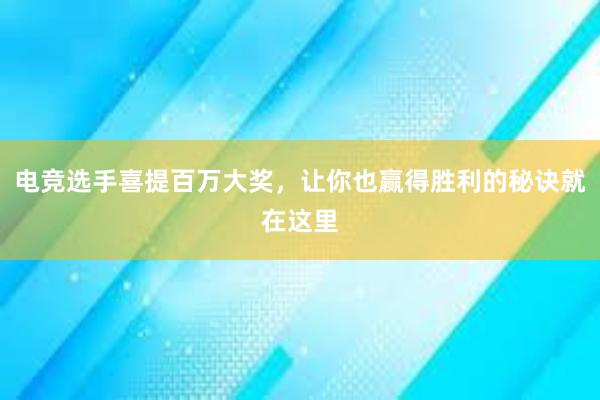 电竞选手喜提百万大奖，让你也赢得胜利的秘诀就在这里