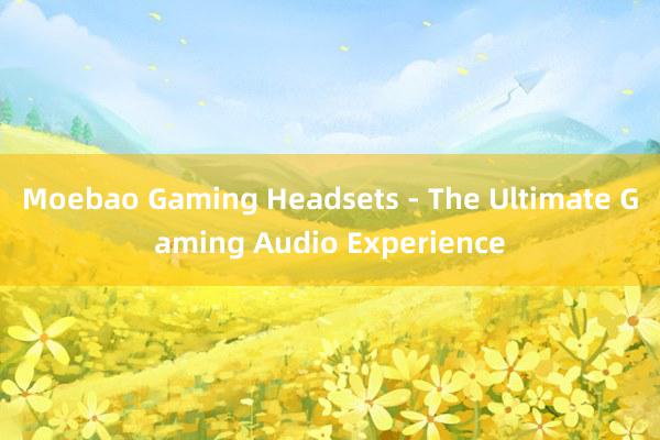 Moebao Gaming Headsets - The Ultimate Gaming Audio Experience