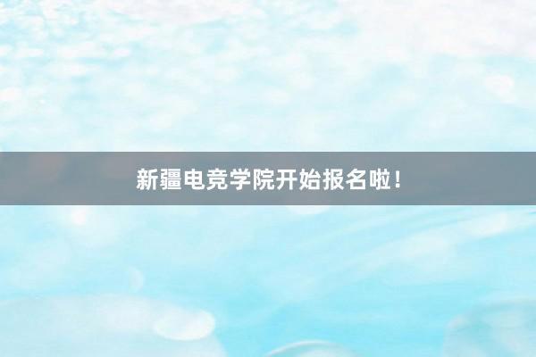 新疆电竞学院开始报名啦！