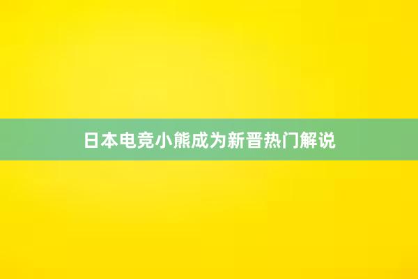 日本电竞小熊成为新晋热门解说