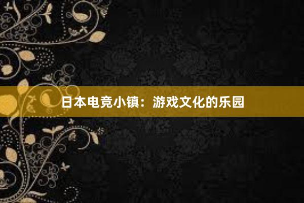 日本电竞小镇：游戏文化的乐园