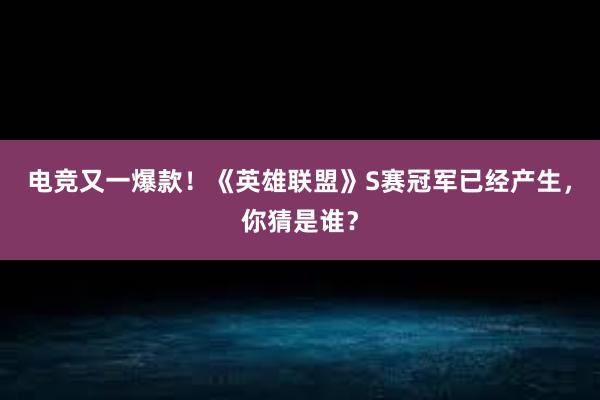 电竞又一爆款！《英雄联盟》S赛冠军已经产生，你猜是谁？