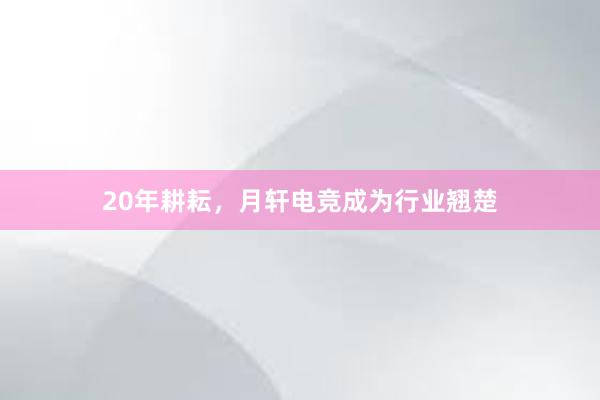 20年耕耘，月轩电竞成为行业翘楚