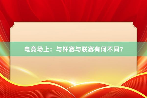 电竞场上：与杯赛与联赛有何不同？