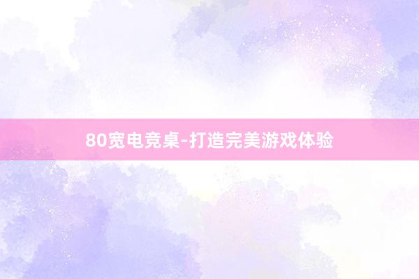 80宽电竞桌-打造完美游戏体验