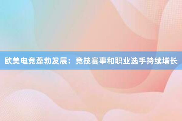 欧美电竞蓬勃发展：竞技赛事和职业选手持续增长