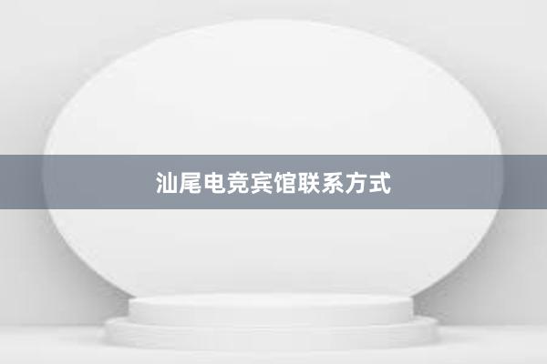 汕尾电竞宾馆联系方式