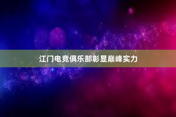 江门电竞俱乐部彰显巅峰实力