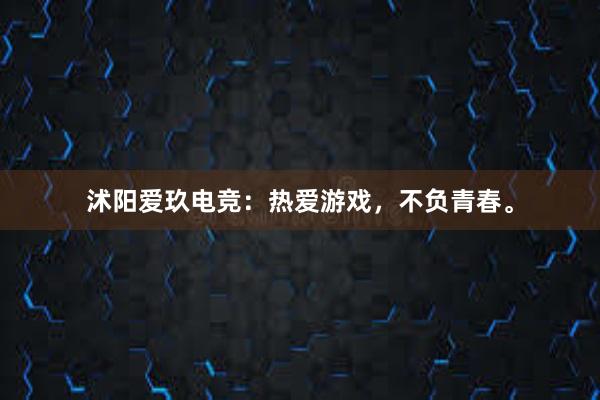 沭阳爱玖电竞：热爱游戏，不负青春。